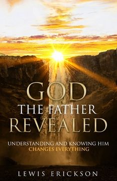 portada God the Father Revealed: Understanding and Knowing Him Changes Everything (en Inglés)