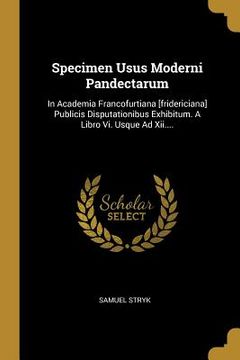 portada Specimen Usus Moderni Pandectarum: In Academia Francofurtiana [fridericiana] Publicis Disputationibus Exhibitum. A Libro Vi. Usque Ad Xii.... (en Latin)