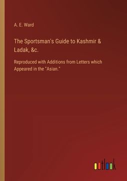 portada The Sportsman's Guide to Kashmir & Ladak, &c.: Reproduced with Additions from Letters which Appeared in the "Asian."