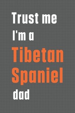 portada Trust me I'm a Tibetan Spaniel dad: For Tibetan Spaniel Dog Dad (en Inglés)