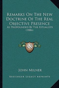 portada remarks on the new doctrine of the real objective presence: as propounded by the ritualists (1886) (in English)