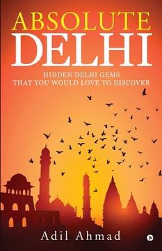 portada Absolute Delhi: Hidden Delhi Gems That You Would Love to Discover (en Inglés)