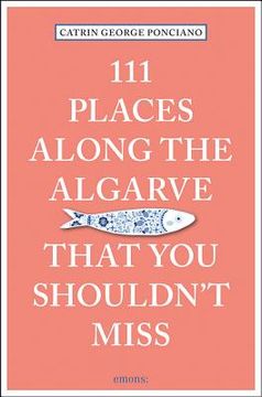 portada 111 Places Along the Algarve That you Shouldn't Miss (111 Series) (en Inglés)