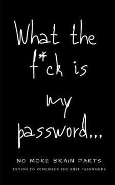 portada What The F*ck Is My Password: No More Brain Farts Trying to Remember the Shit Passwords (en Inglés)