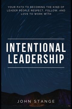 portada Intentional Leadership: Your path to becoming the kind of leader people respect, follow, and love to work with (en Inglés)