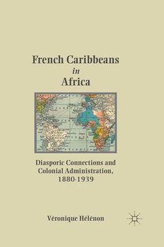 portada French Caribbeans in Africa: Diasporic Connections and Colonial Administration, 1880-1939 (en Inglés)