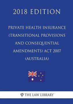 portada Private Health Insurance (Transitional Provisions and Consequential Amendments) Act 2007 (Australia) (2018 Edition) (en Inglés)