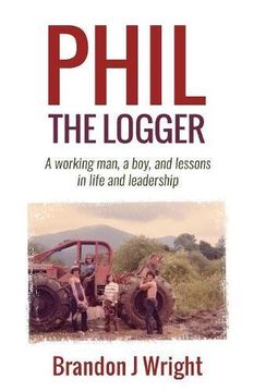 portada Phil the Logger: A working man, a boy, and lessons in life and leadership (en Inglés)