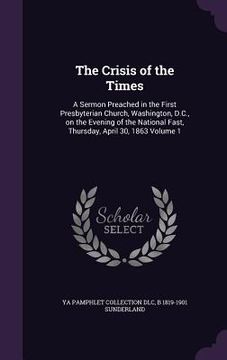 portada The Crisis of the Times: A Sermon Preached in the First Presbyterian Church, Washington, D.C., on the Evening of the National Fast, Thursday, A (en Inglés)