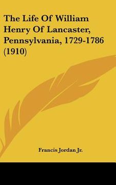 portada the life of william henry of lancaster, pennsylvania, 1729-1786 (1910) (in English)