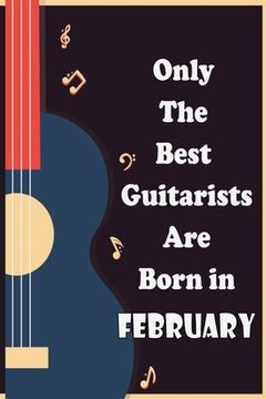 portada Only The Best Guitarists Are Born in February: musicsheets, perfect give for birthdays , simple and elegant , Music Notation, 110 pages 6x9 inches (en Inglés)