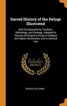 portada Sacred History of the Deluge Illustrated: And Corroborated by Tradition, Mythology, and Geology. Adapted to Courses of Scripture Study in Colleges and Higher Seminaries, and to General use (en Inglés)