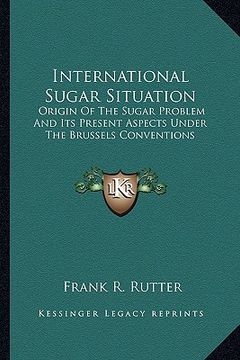 portada international sugar situation: origin of the sugar problem and its present aspects under the brussels conventions (en Inglés)