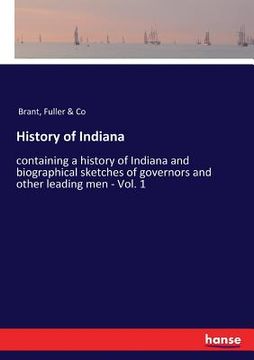 portada History of Indiana: containing a history of Indiana and biographical sketches of governors and other leading men - Vol. 1 (en Inglés)