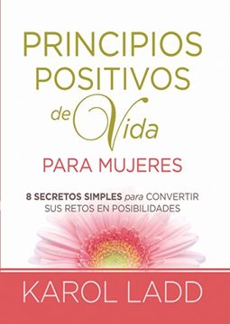 portada Principios Positivos de Vida Para Mujeres Ocho Secretos Para Convertir sus Retos en Posibilidades (in Spanish)