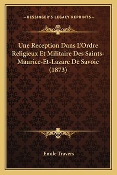 portada Une Reception Dans L'Ordre Religieux Et Militaire Des Saints-Maurice-Et-Lazare De Savoie (1873) (in French)