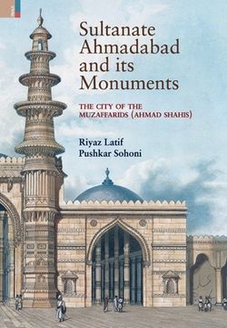portada Sultanate Ahmadabad and its Monuments: The City of the Muzaffarids (Ahmad Shahis): The City of the Muzaffarids (Ahmad Shahis) (en Inglés)