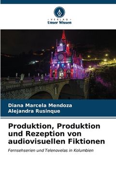 portada Produktion, Produktion und Rezeption von audiovisuellen Fiktionen (en Alemán)
