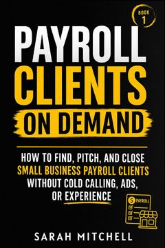 portada Payroll Clients On Demand. How To Find, Pitch, and Close Small Business Payroll Clients Without Cold Calling, Ads, or Experience (en Inglés)