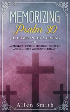 portada Memorizing Psalm 30 - Joy Comes In The Morning: Memorize Scripture, Memorize the Bible, and Seal God's Word in Your Heart (en Inglés)
