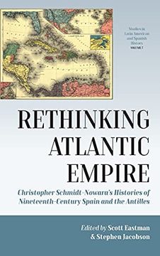 portada Rethinking Atlantic Empire: Christopher Schmidt-Nowara'S Histories of Nineteenth-Century Spain and the Antilles: 7 (Studies in Latin American and Spanish History, 7) (en Inglés)