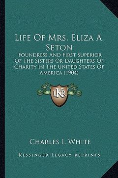 portada life of mrs. eliza a. seton: foundress and first superior of the sisters or daughters of foundress and first superior of the sisters or daughters o (en Inglés)