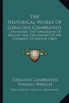 portada the historical works of giraldus cambrensis: containing the topography of ireland, and the history of the conquest of ireland (1863) (in English)