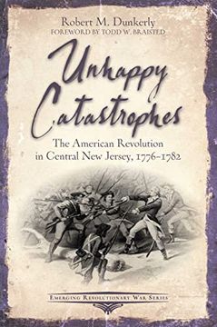 portada Unhappy Catastrophes: The American Revolution in Central new Jersey, 1776-1782 (Emerging Revolutionary war Series) (en Inglés)