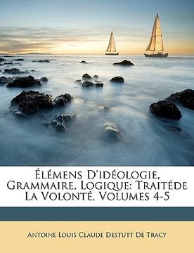 portada Lmens D'Idologie, Grammaire, Logique: Traitde La Volont, Volumes 4-5 (en Francés)