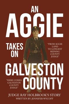 portada An Aggie Takes On Galveston County: From Aggie Land to Longest Reigning County Judge-Here Comes Galveston County Judge (en Inglés)