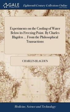 portada Experiments on the Cooling of Water Below its Freezing Point. By Charles Blagden ... From the Philosophical Transactions (en Inglés)