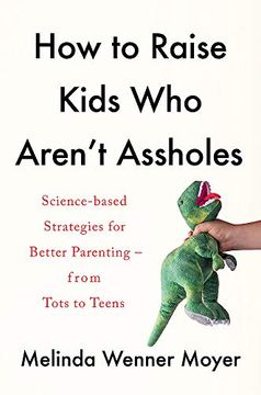 portada How to Raise Kids who Aren'T Assholes: Science-Based Strategies for Better Parenting - From Tots to Teens (in English)