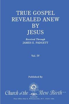 portada True Gospel Revealed Anew by Jesus, Volume IV: Received Through James E Padgett (en Inglés)