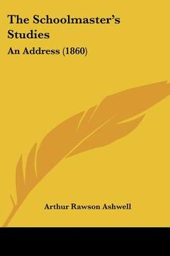 portada the schoolmaster's studies: an address (1860) (en Inglés)