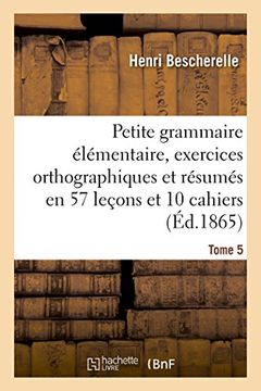 portada Petite Grammaire Elementaire: Avec Exercices Orthographiques Tome 5: Et Resumes En 57 Lecons Et En 10 Cahiers (Langues) (French Edition)