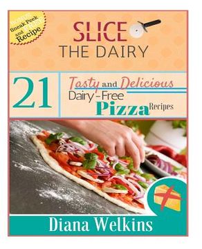 portada Slice The Dairy: 21 Tasty and Delicious Dairy-Free Pizza Recipes (en Inglés)