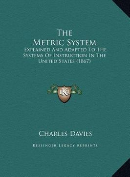 portada the metric system: explained and adapted to the systems of instruction in the united states (1867) (en Inglés)