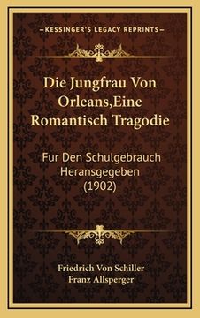 portada Die Jungfrau Von Orleans, Eine Romantisch Tragodie: Fur Den Schulgebrauch Heransgegeben (1902) (in German)