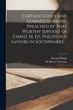 portada Certain Godly and Learned Sermons, Preached by That Worthy Servant of Christ M. Ed. Philips in S. Saviors in Southwarke ... (in English)