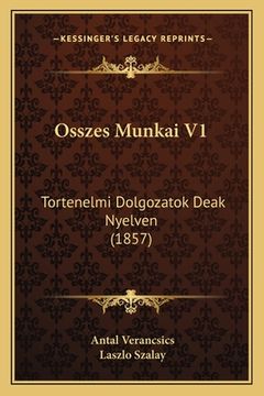 portada Osszes Munkai V1: Tortenelmi Dolgozatok Deak Nyelven (1857) (en Húngaro)