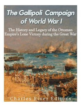 portada The Gallipoli Campaign of World War I: The History and Legacy of the Ottoman Empire's Lone Victory during the Great War (in English)