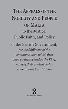 portada The Appeals of the Nobility and People of Malta: To the Justice, Public Faith, and Policy of the British Government, for the Fulfilment of the. Their Ancient Rights Under a Free Constitu 