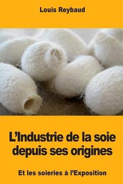 portada L'Industrie de la soie depuis ses origines et les soieries à l'Exposition (en Francés)