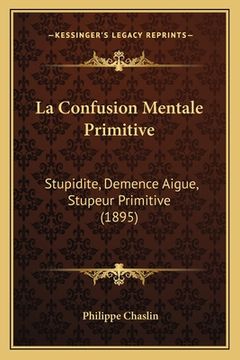 portada La Confusion Mentale Primitive: Stupidite, Demence Aigue, Stupeur Primitive (1895) (en Francés)