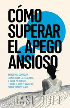 portada Cómo Superar el Apego Ansioso: 8 Pasos Para Controlar la Ansiedad en las Relaciones, Dejar de Preocuparte, Eliminar el Sobrepensamiento y Crear Vínculos Sanos