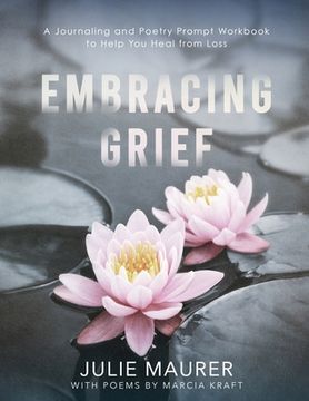 portada Embracing Grief: A Journaling and Poetry Prompt Workbook to Help You Heal from Loss (en Inglés)