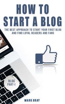portada How To Start A Blog: The Best Approach to Start Your First Blog and Find Loyal Readers and Fans (en Inglés)