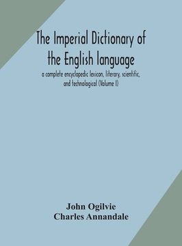 portada The imperial dictionary of the English language: a complete encyclopedic lexicon, literary, scientific, and technological (Volume I) (en Inglés)