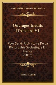 portada Ouvrages Inedits D'Abelard V1: Pour Servir A L'Histoire De La Philosophie Scolastique En France (1836) (in French)