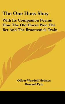 portada the one hoss shay: with its companion poems how the old horse won the bet and the broomstick train (en Inglés)